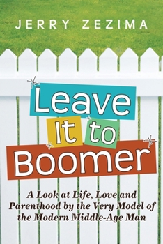 Leave It to Boomer: A Look at Life, Love and Parenthood by the Very Model of the Modern Middle-Age Man