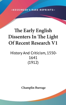 Hardcover The Early English Dissenters In The Light Of Recent Research V1: History And Criticism, 1550-1641 (1912) Book