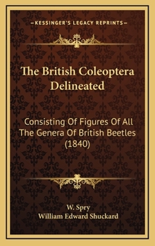 Hardcover The British Coleoptera Delineated: Consisting Of Figures Of All The Genera Of British Beetles (1840) Book