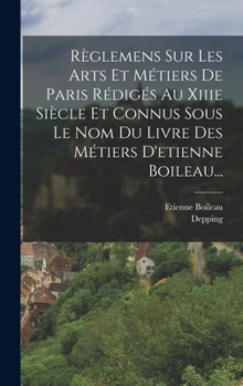 Hardcover Règlemens Sur Les Arts Et Métiers De Paris Rédigés Au Xiiie Siècle Et Connus Sous Le Nom Du Livre Des Métiers D'etienne Boileau... [French] Book