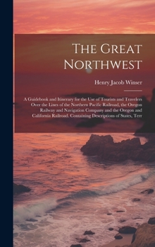 Hardcover The Great Northwest: A Guidebook and Itinerary for the Use of Tourists and Travelers Over the Lines of the Northern Pacific Railroad, the O Book