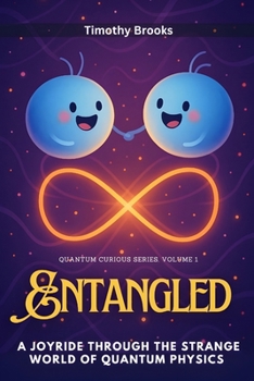 Entangled: A Joyride Through the Strange World of Quantum Physics (Quantum Curious)