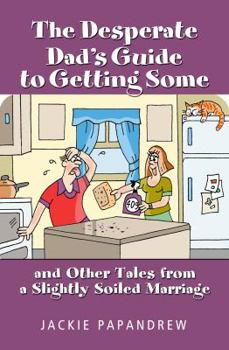 Paperback The Desperate Dad's Guide to Getting Some: And Other Tales From A Slightly Soiled Marriage Book