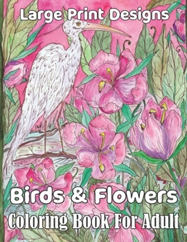 Birds & Flowers Coloring book for adult large print designs:: Easy flower and Birds coloring book for adult!