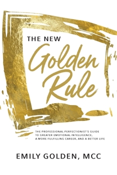 Paperback The New Golden Rule: The Professional Perfectionist's Guide to Greater Emotional Intelligence, A More Fulfilling Career, and A Better Life Book