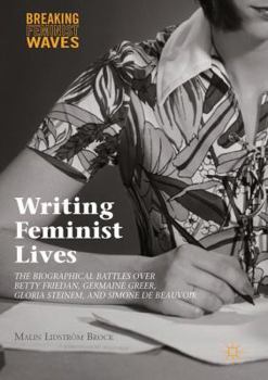 Hardcover Writing Feminist Lives: The Biographical Battles Over Betty Friedan, Germaine Greer, Gloria Steinem, and Simone de Beauvoir Book