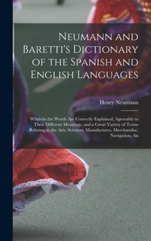 Hardcover Neumann and Baretti's Dictionary of the Spanish and English Languages: Wherein the Words Are Correctly Explained, Agreeably to Their Different Meaning [Spanish] Book
