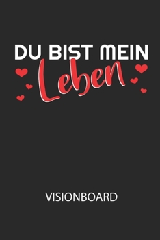 Du bist mein Leben - Visionboard: Halte deine Visionen schriftlich fest und motiviere dich jeden Tag aufs Neue, wenn du das Buch öffnest und das geschriebene durchliest! (German Edition)