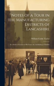 Hardcover Notes of a Tour in the Manufacturing Districts of Lancashire: In a Series of Letters to His Grace the Archbishop of Dublin Book