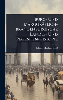 Burg- Und Marggräflich-brandenburgische Landes- Und Regenten-historie (German Edition)
