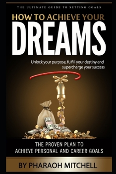 Paperback How To Achieve Your Dreams: Unlock your purpose, fulfill your destiny and supercharge your success Book