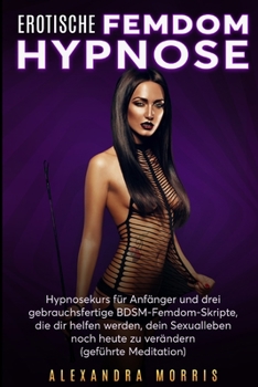 Paperback Erotische Femdom Hypnose: Hypnosekurs für Anfänger und drei gebrauchsfertige BDSM-Femdom-Skripte, die dir helfen werden, dein Sexualleben noch h [German] Book