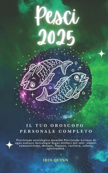 Il Tuo Oroscopo Personale Completo Pesci 2025: Previsioni di previsione astrologica mensile Letture di ogni zodiaco Astrologia Segni zodiacali: amore, ... (Navigatore Cosmico 2025) (Italian Edition)