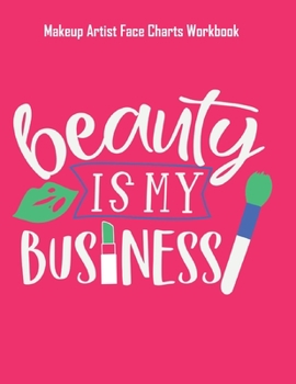 Beauty Is My Business - Makeup Artist Face Charts Workbook: Blank Makeup Face Charts for Professional Makeup Artists | Makeup Artist Gifts For Women