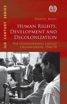 Human Rights, Development and Decolonization: The International Labour Organization, 1940-70