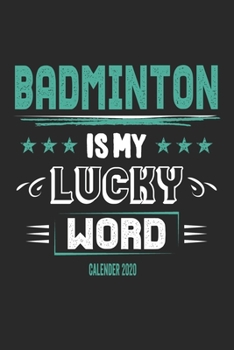 Badminton Is My Lucky Word Calender 2020: Funny Cool Badminton Calender 2020 | Monthly & Weekly Planner - 6x9 - 128 Pages -  Cute Gift For All Badminton Players,Teams, Fans, Champions
