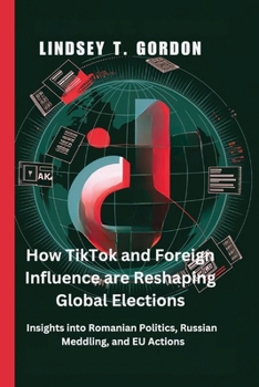 Paperback How TikTok and Foreign Influence are Reshaping Global Elections: Insights into Romanian Politics, Russian Meddling, and EU Actions Book