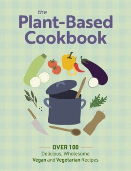 Hardcover The Plant Based Cookbook: Over 100 Deliciously Wholesome Vegan and Vegetarian Recipes Book