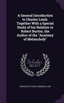 Hardcover A General Introduction to Charles Lamb. Together With a Special Study of his Relation to Robert Burton, the Author of the "Anatomy of Melancholy" Book