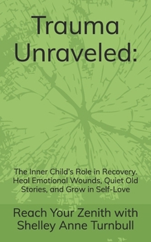Trauma Unraveled:: The Inner Child’s Role in Recovery. Heal Emotional Wounds, Quiet Old Stories, and Grow in Self-Love (Reach Your Zenith)