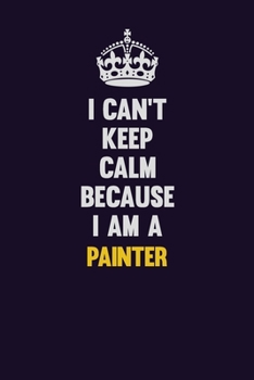 Paperback I can't Keep Calm Because I Am A painter: Motivational and inspirational career blank lined gift notebook with matte finish Book