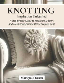 Paperback Knotting Inspiration Unleashed: A Step by Step Guide to Macrame Mastery and Mesmerizing Home Decor Projects Book