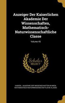 Hardcover Anzeiger Der Kaiserlichen Akademie Der Wissenschaften, Mathematisch-Naturwissenschaftliche Classe; Volume 45 Book