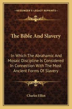 Paperback The Bible And Slavery: In Which The Abrahamic And Mosaic Discipline Is Considered In Connection With The Most Ancient Forms Of Slavery Book