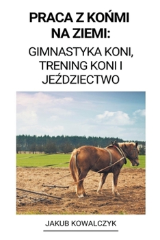 Paperback Praca z Ko&#324;mi na Ziemi: Gimnastyka Koni, Trening Koni i Je&#378;dziectwo [Polish] Book