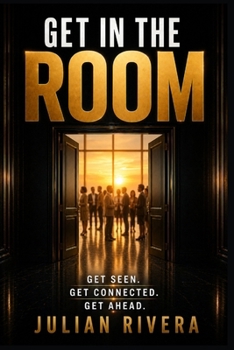Get in the Room: Get Seen, Get Connected, Get Ahead