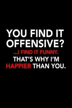 You find it offensive? .. I find it funny. That’s why I'm happier than you.: Food Journal | Track your Meals | Eat clean and fit | Breakfast Lunch ... Fat | 110  pages | 6 x 9 in | 15.24 x 22.86