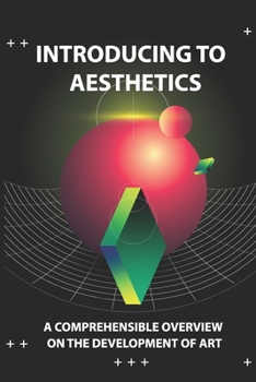 Paperback Introducing To Aesthetics: A Comprehensible Overview On The Development Of Art: Answer The Questions Surrounding Aesthetics Book