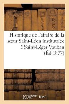 Historique de L'Affaire de La Soeur Saint-La(c)on Institutrice a Saint-La(c)Ger Vauban