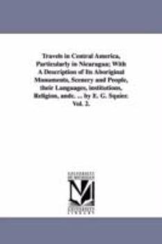 Travels in Central America, particularly in Nicaragua; with a description of its aboriginal monuments, scenery and people, their languages, institutions, religion, &c. ... By E. G. Squier.: Vol. 2.