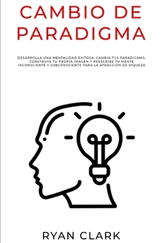 Paperback Cambio de Paradigma: Desarrolla una mentalidad exitosa, cambia tus paradigmas, construye tu propia imagen y reescribe tu mente inconsciente [Spanish] Book