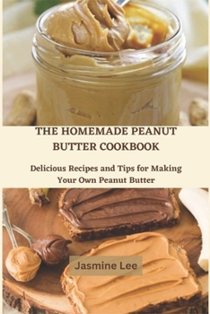 Paperback The Homemade Peanut Butter Cookbook: Delicious Recipes and Tips for Making Your Own Peanut Butter Book