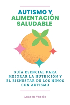 Autismo y Alimentación Saludable: Guía Esencial para Mejorar La Nutrición y El Bienestar de los Niños Con Autismo (Spanish Edition)