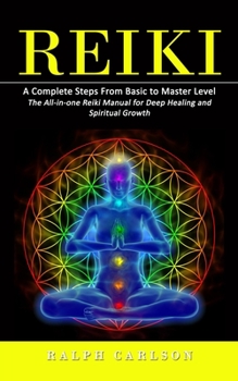 Paperback Reiki: A Complete Steps From Basic to Master Level (The All-in-one Reiki Manual for Deep Healing and Spiritual Growth) Book