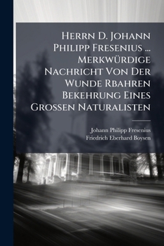 Herrn D. Johann Philipp Fresenius ... Merkwurdige Nachricht Von Der Wunde Rbahren Bekehrung Eines Grossen Naturalisten: An Dem Exempel Des Herrn Georg
