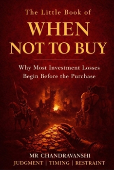 The Little Book of When Not to Buy: Why Most Investment Losses Begin Before the Purchase | Judgment | Timing | Restraint (The Little Book Series: Decision Filters)