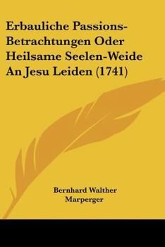 Paperback Erbauliche Passions-Betrachtungen Oder Heilsame Seelen-Weide An Jesu Leiden (1741) [German] Book