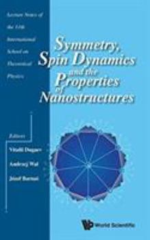 Hardcover Symmetry, Spin Dynamics and the Properties of Nanostructures - Lecture Notes of the 11th International School on Theoretical Physics Book