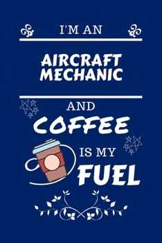 Paperback I'm An Aircraft Mechanic And Coffee Is My Fuel: Perfect Gag Gift For An Aircraft Mechanic Who Loves Their Coffee - Blank Lined Notebook Journal - 100 Book