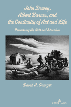 Hardcover John Dewey, Albert Barnes, and the Continuity of Art and Life: Revisioning the Arts and Education Book