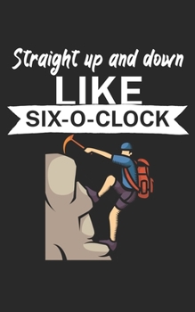 Straight up and down like six o clock: Climbing notebook for climber and boulderer with saying. 120 pages lined. Perfect gift.