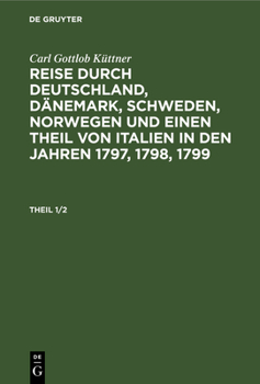 Hardcover Carl Gottlob Küttner: Reise Durch Deutschland, Dänemark, Schweden, Norwegen Und Einen Theil Von Italien in Den Jahren 1797, 1798, 1799. Theil 1/2 [German] Book