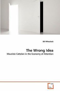 The Wrong Idea: Maurizio Cattelan in the Economy of Attention