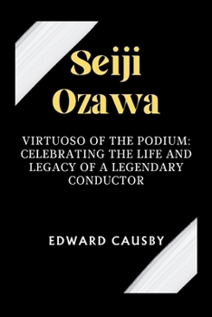 Seiji Ozawa: Virtuoso of the Podium: Celebrating the Life and Legacy of a Legendary Conductor