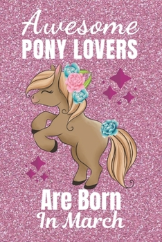 Awesome Pony Lovers Are Born In March: Pony gifts. This Pony Notebook or Pony Journal has an eye catching fun cover. It is 6x9in size with 110+ lined ... Pony Lover gifts. Gifts for Pony lovers