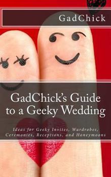 Paperback GadChick's Guide to a Geeky Wedding: Ideas for Geeky Invites, Wardrobes, Ceremonies, Receptions, and Honeymoons Book